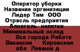 Оператор уборки › Название организации ­ Лидер Тим, ООО › Отрасль предприятия ­ Алкоголь, напитки › Минимальный оклад ­ 28 200 - Все города Работа » Вакансии   . Кировская обл.,Леваши д.